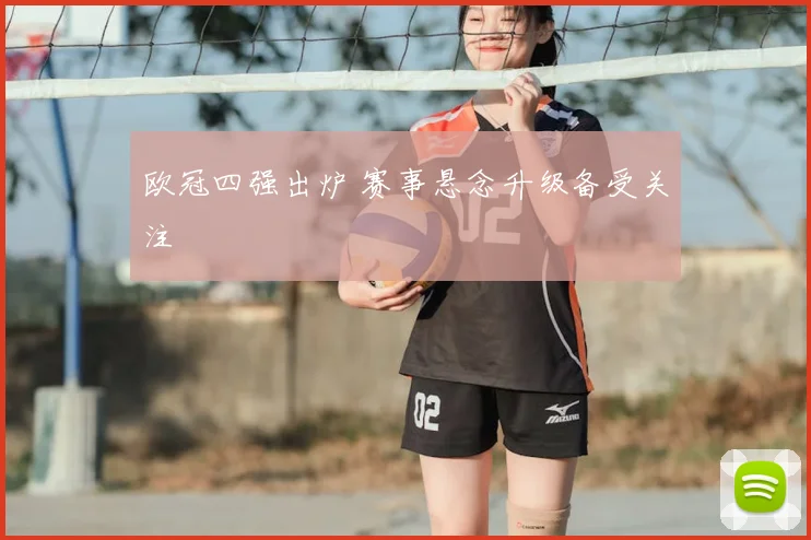 欧冠四强出炉 赛事悬念升级备受关注