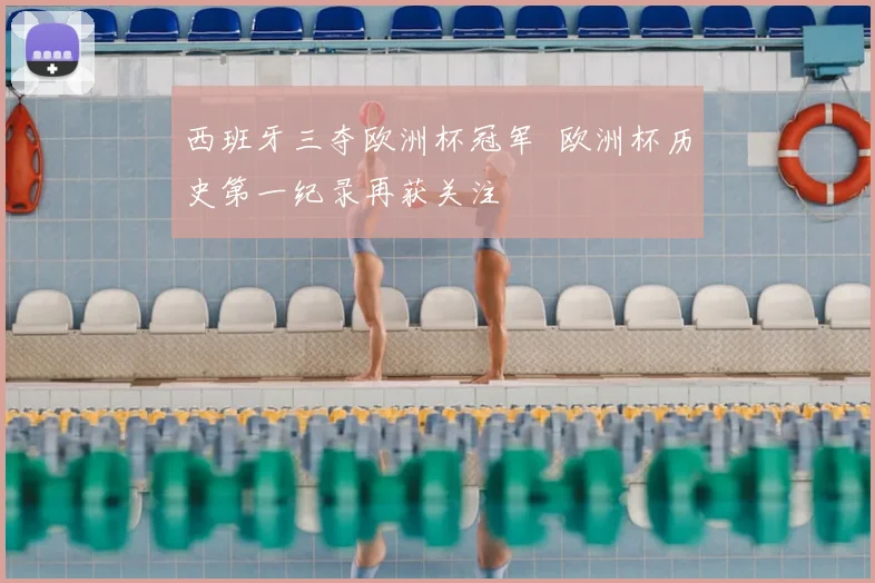 西班牙三夺欧洲杯冠军 欧洲杯历史第一纪录再获关注