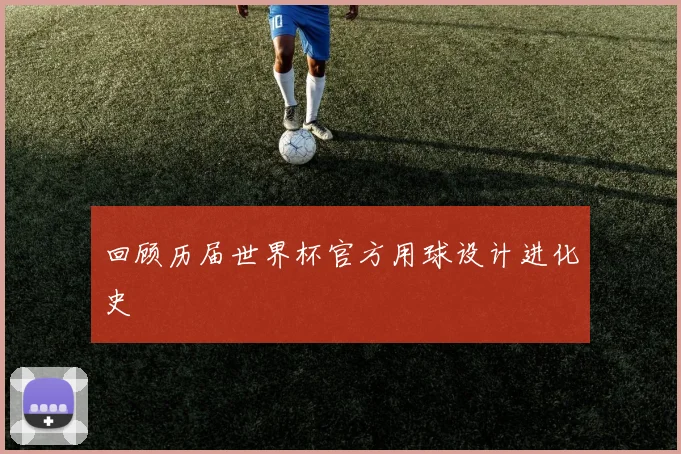 回顾历届世界杯官方用球设计进化史