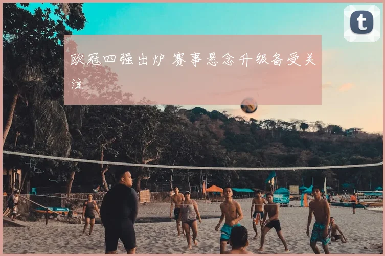欧冠四强出炉 赛事悬念升级备受关注
