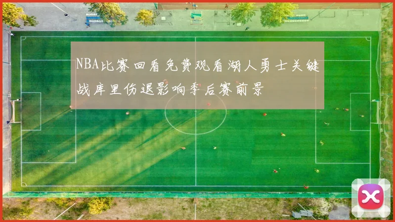 NBA比赛回看免费观看湖人勇士关键战库里伤退影响季后赛前景