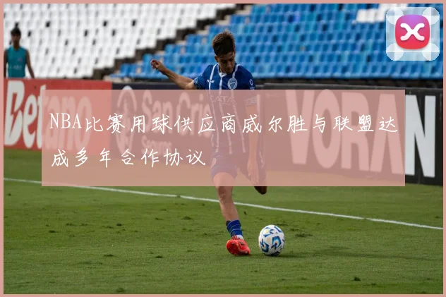 NBA比赛用球供应商威尔胜与联盟达成多年合作协议