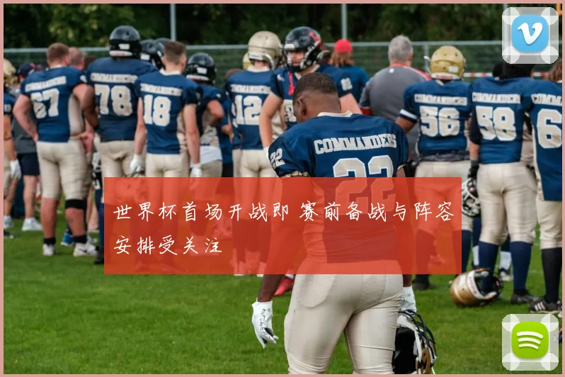 世界杯首场开战即 赛前备战与阵容安排受关注