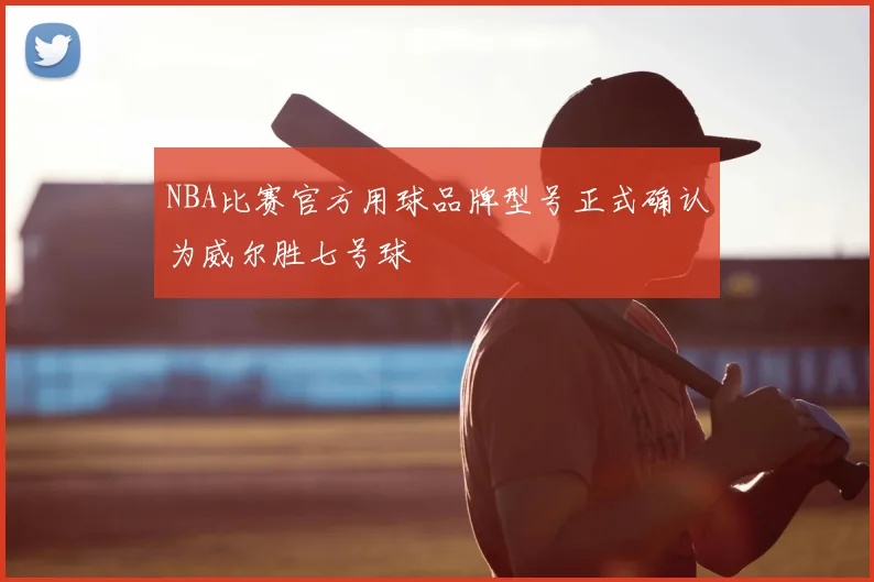 NBA比赛官方用球品牌型号正式确认为威尔胜七号球