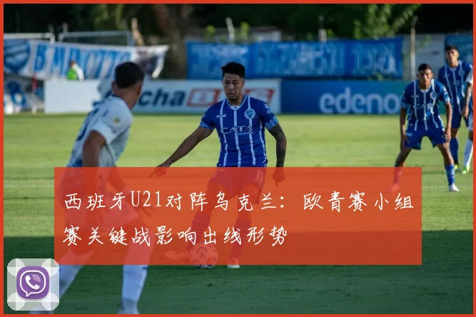 西班牙U21对阵乌克兰：欧青赛小组赛关键战影响出线形势