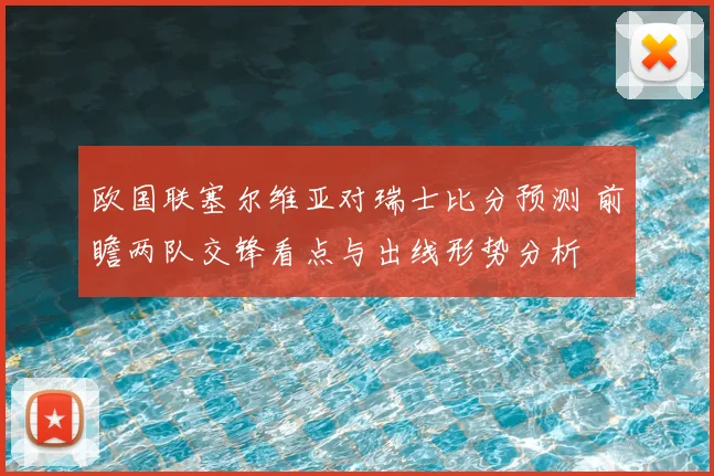 欧国联塞尔维亚对瑞士比分预测 前瞻两队交锋看点与出线形势分析