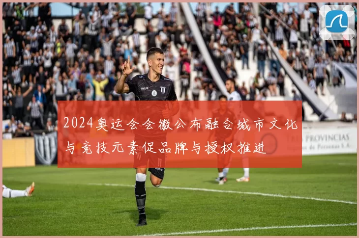 2024奥运会会徽公布融合城市文化与竞技元素促品牌与授权推进