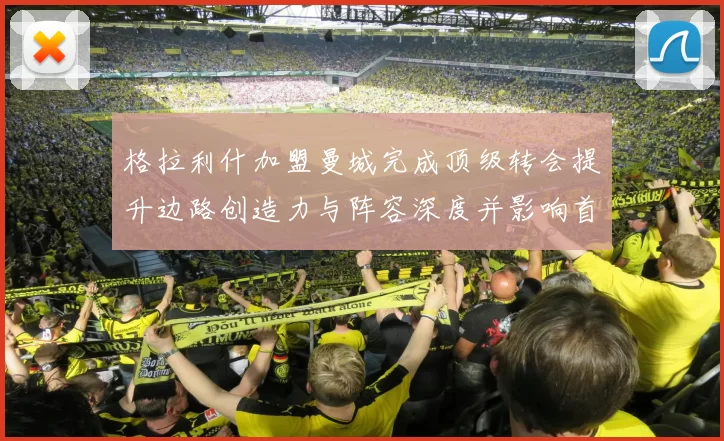格拉利什加盟曼城完成顶级转会提升边路创造力与阵容深度并影响首发配置