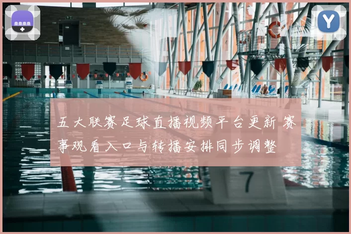 五大联赛足球直播视频平台更新 赛事观看入口与转播安排同步调整