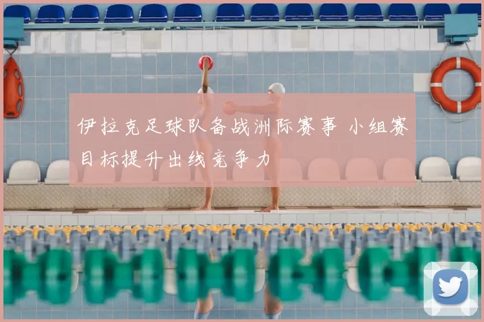 伊拉克足球队备战洲际赛事 小组赛目标提升出线竞争力