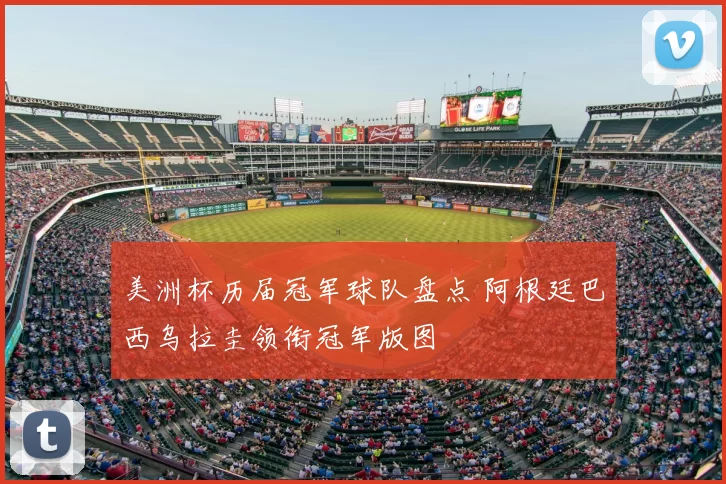 美洲杯历届冠军球队盘点 阿根廷巴西乌拉圭领衔冠军版图