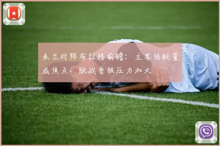 米兰对阵布拉格前瞻：主客场较量成焦点，欧战晋级压力加大