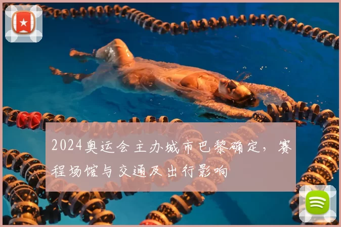 2024奥运会主办城市巴黎确定，赛程场馆与交通及出行影响