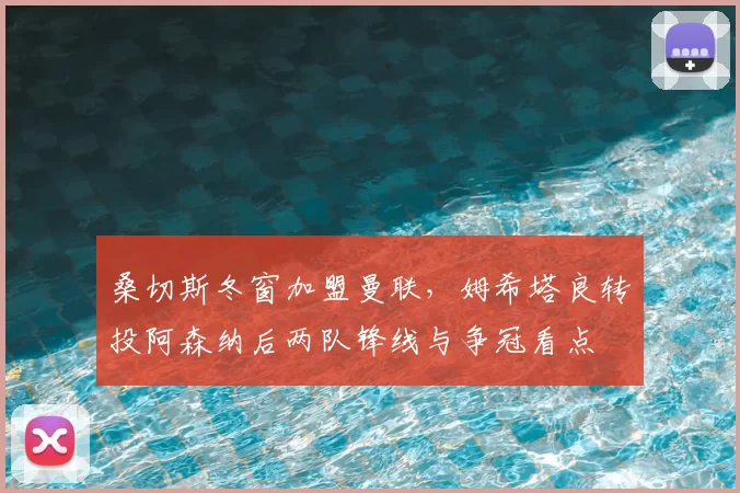 桑切斯冬窗加盟曼联,姆希塔良转投阿森纳后两队锋线与争冠看点