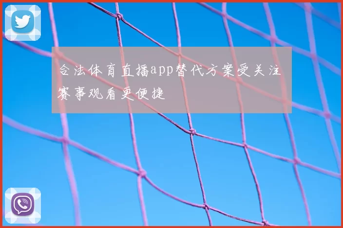 合法体育直播app替代方案受关注 赛事观看更便捷