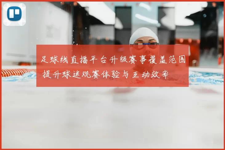 足球线直播平台升级赛事覆盖范围 提升球迷观赛体验与互动效率