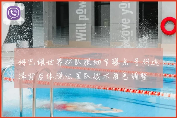 姆巴佩世界杯队服细节曝光 号码选择背后体现法国队战术角色调整