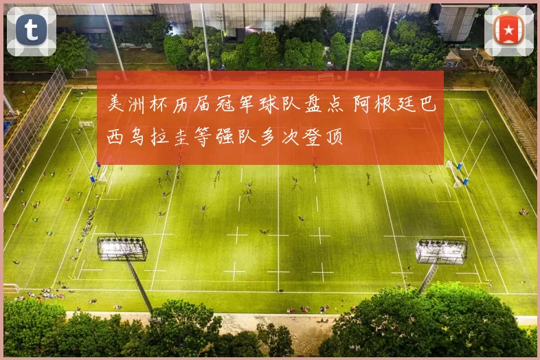 美洲杯历届冠军球队盘点 阿根廷巴西乌拉圭等强队多次登顶