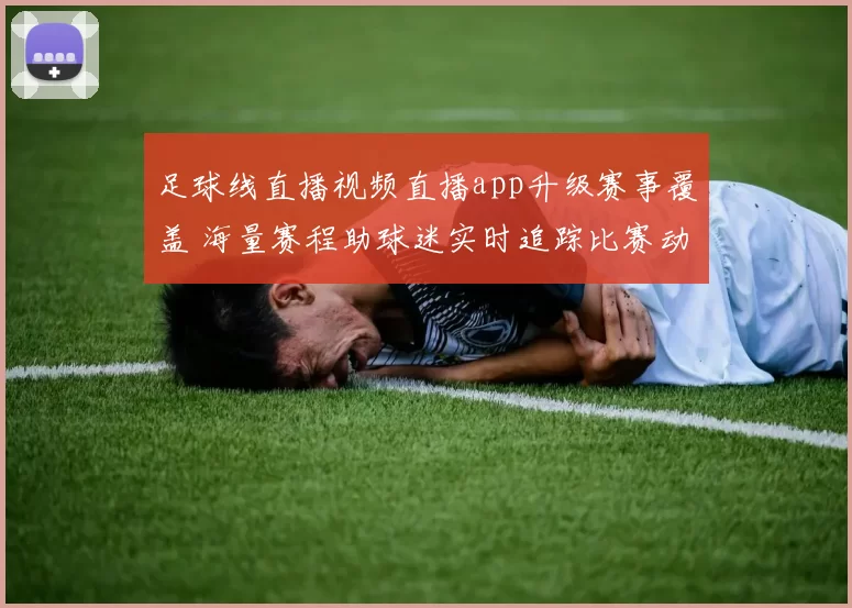 足球线直播视频直播app升级赛事覆盖 海量赛程助球迷实时追踪比赛动态