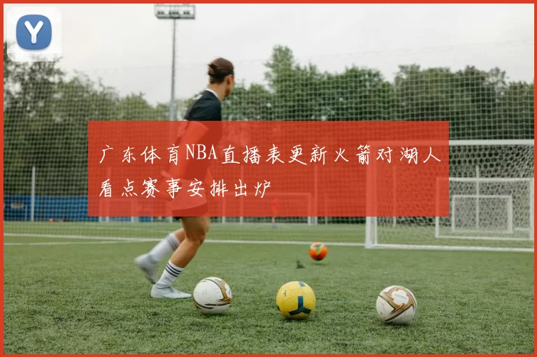 广东体育NBA直播表更新火箭对湖人看点赛事安排出炉