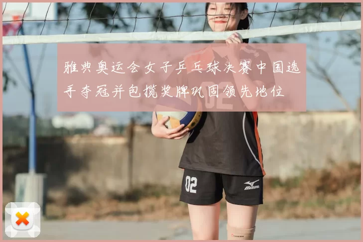 雅典奥运会女子乒乓球决赛中国选手夺冠并包揽奖牌巩固领先地位