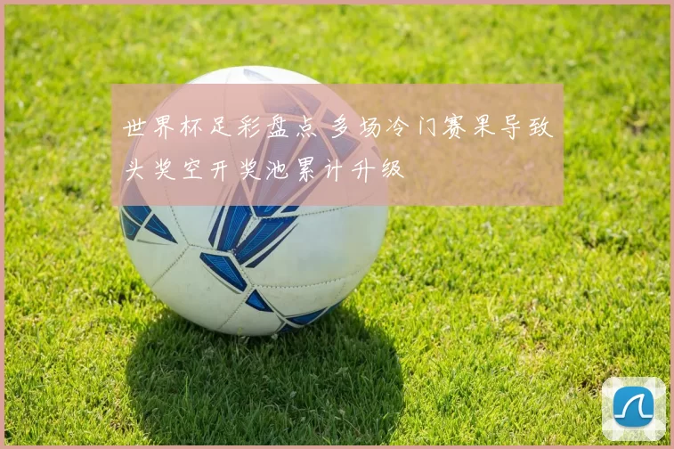 世界杯足彩盘点 多场冷门赛果导致头奖空开奖池累计升级