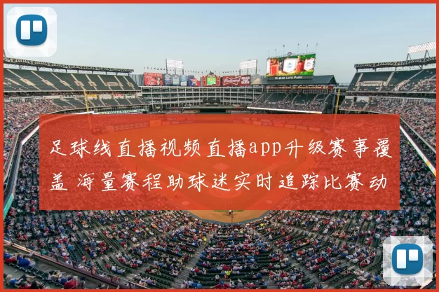 足球线直播视频直播app升级赛事覆盖 海量赛程助球迷实时追踪比赛动态