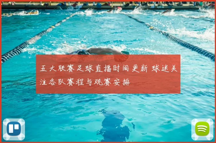 五大联赛足球直播时间更新 球迷关注各队赛程与观赛安排