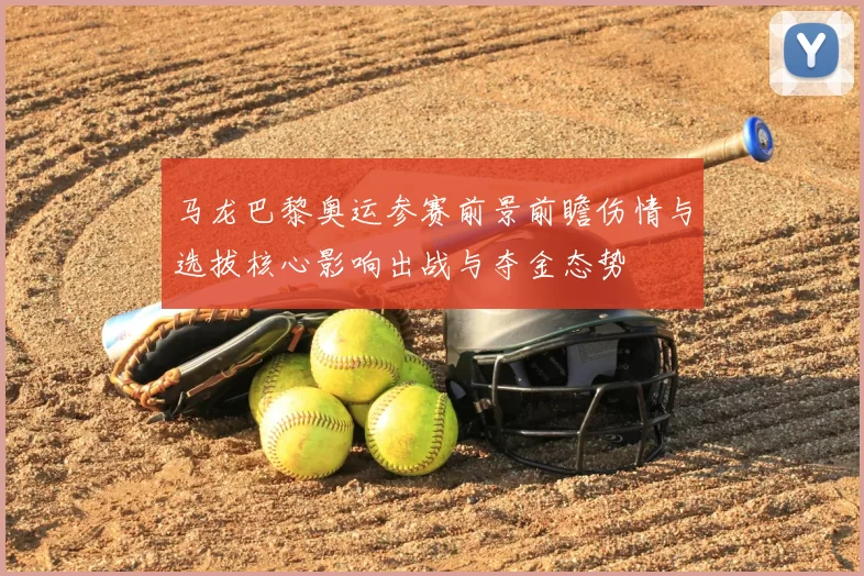马龙巴黎奥运参赛前景前瞻伤情与选拔核心影响出战与夺金态势