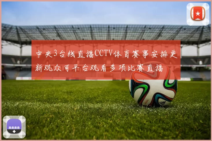 中央3台线直播CCTV体育赛事安排更新观众可平台观看多项比赛直播
