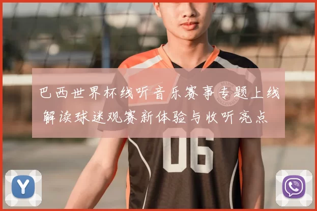 巴西世界杯线听音乐赛事专题上线 解读球迷观赛新体验与收听亮点