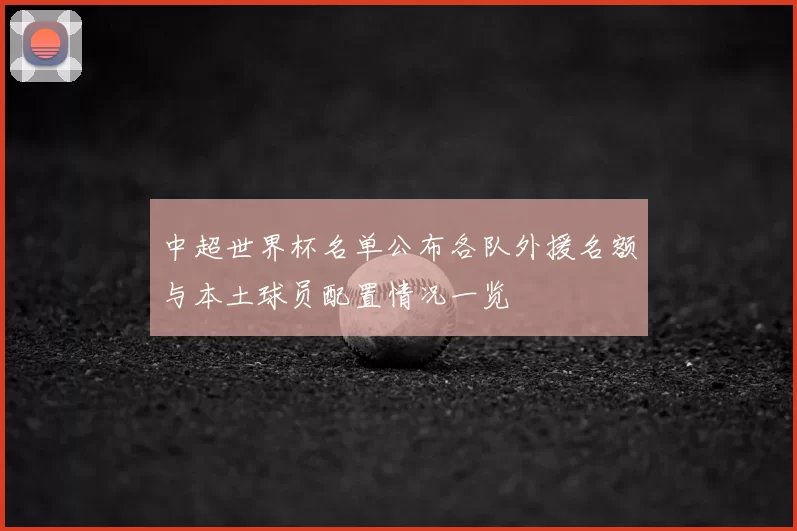 中超世界杯名单公布各队外援名额与本土球员配置情况一览