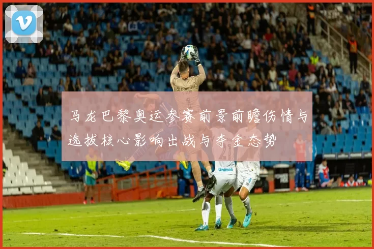 马龙巴黎奥运参赛前景前瞻伤情与选拔核心影响出战与夺金态势