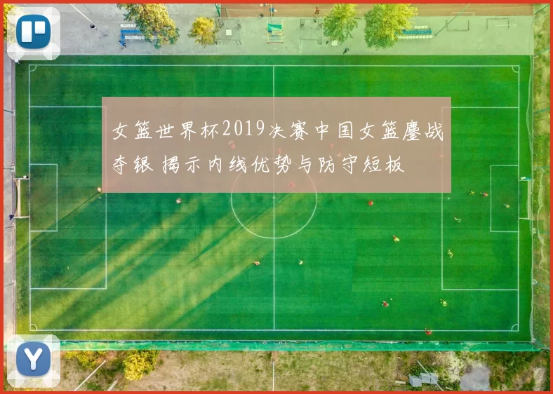 女篮世界杯2019决赛中国女篮鏖战夺银 揭示内线优势与防守短板